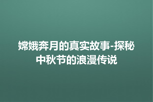 嫦娥奔月的真实故事-探秘中秋节的浪漫传说