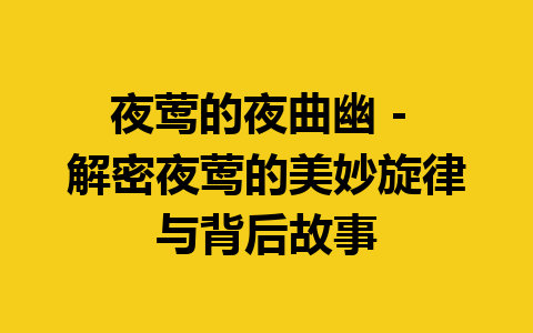 夜莺的夜曲幽 – 解密夜莺的美妙旋律与背后故事