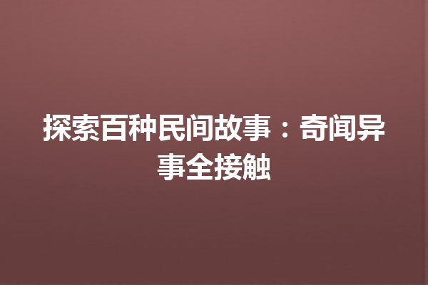 探索百种民间故事：奇闻异事全接触