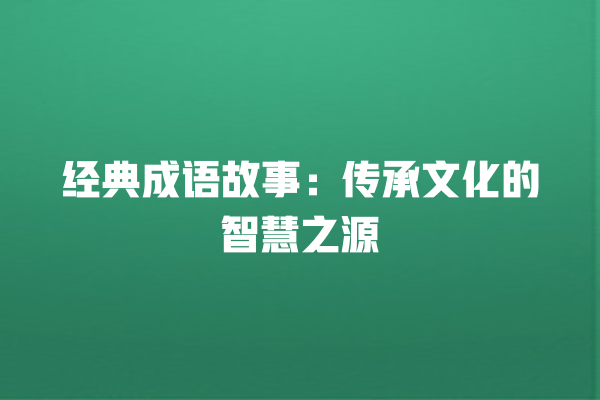 经典成语故事：传承文化的智慧之源