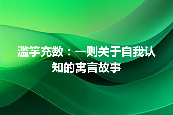 滥竽充数：一则关于自我认知的寓言故事