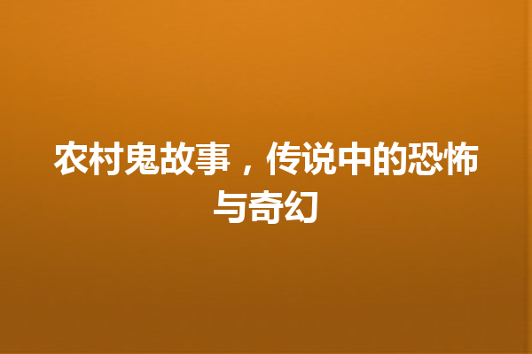 农村鬼故事，传说中的恐怖与奇幻