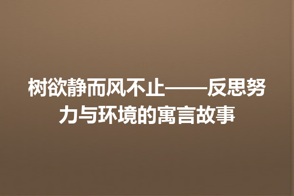 树欲静而风不止——反思努力与环境的寓言故事