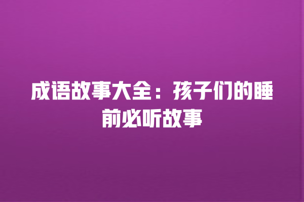 成语故事大全：孩子们的睡前必听故事