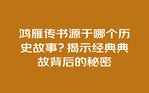 鸿雁传书源于哪个历史故事？揭示经典典故背后的秘密