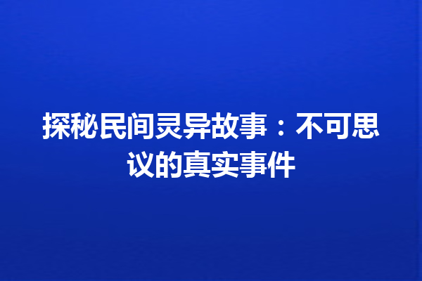 探秘民间灵异故事：不可思议的真实事件