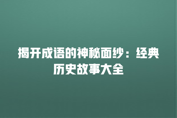 揭开成语的神秘面纱：经典历史故事大全