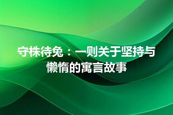 守株待兔：一则关于坚持与懒惰的寓言故事