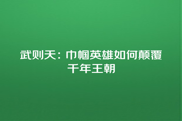 武则天：巾帼英雄如何颠覆千年王朝