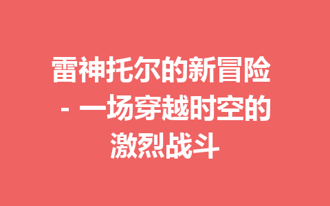 雷神托尔的新冒险 – 一场穿越时空的激烈战斗