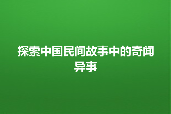 探索中国民间故事中的奇闻异事