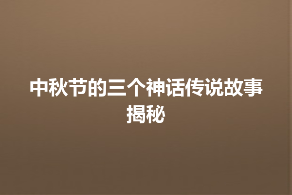 中秋节的三个神话传说故事揭秘