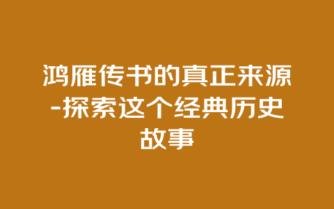 鸿雁传书的真正来源-探索这个经典历史故事