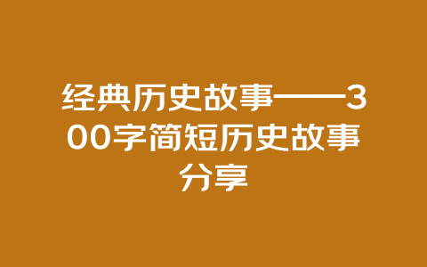 经典历史故事——300字简短历史故事分享