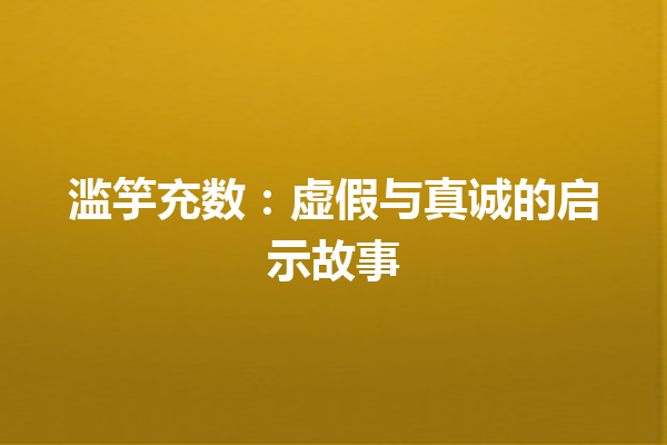 滥竽充数：虚假与真诚的启示故事