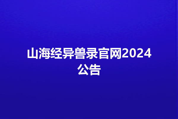 山海经异兽录官网2024公告