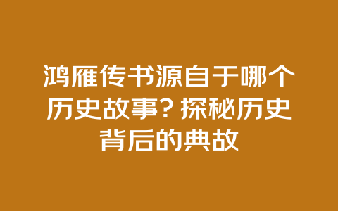 鸿雁传书源自于哪个历史故事？探秘历史背后的典故