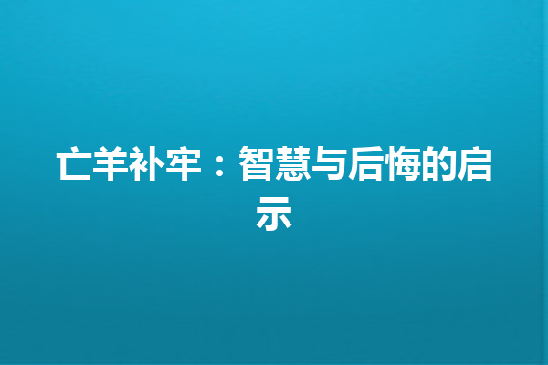 亡羊补牢：智慧与后悔的启示