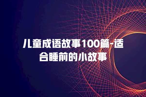 儿童成语故事100篇-适合睡前的小故事