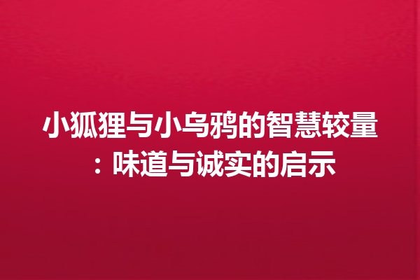 小狐狸与小乌鸦的智慧较量：味道与诚实的启示