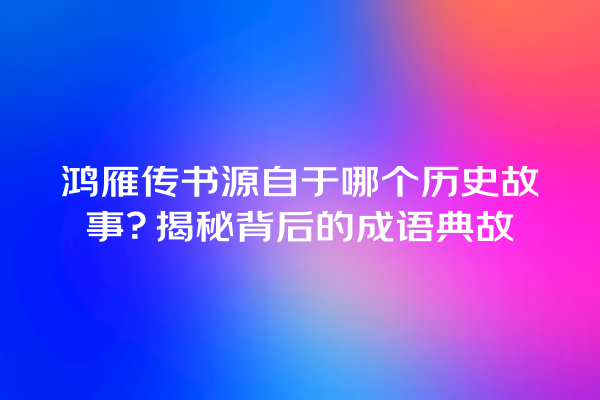 鸿雁传书源自于哪个历史故事？揭秘背后的成语典故