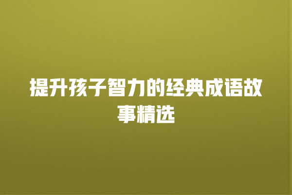 提升孩子智力的经典成语故事精选