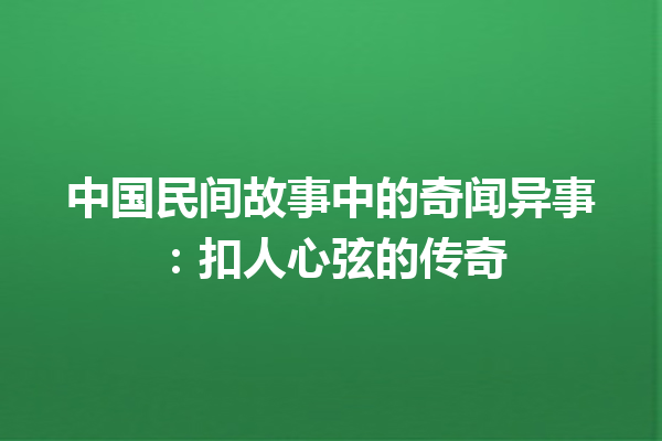 中国民间故事中的奇闻异事：扣人心弦的传奇