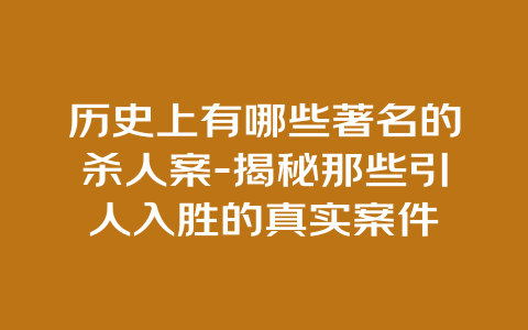 历史上有哪些著名的杀人案-揭秘那些引人入胜的真实案件