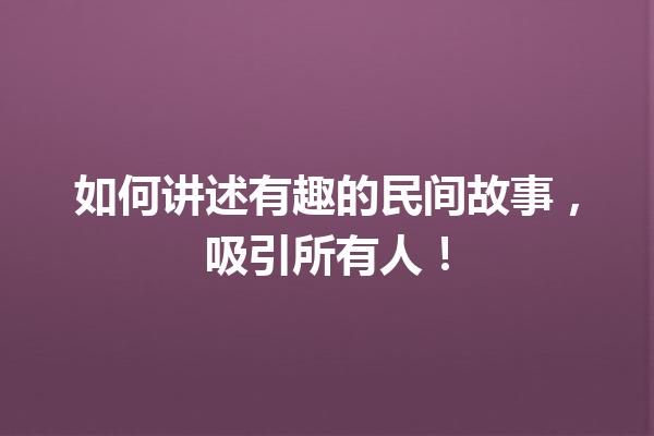 如何讲述有趣的民间故事，吸引所有人！