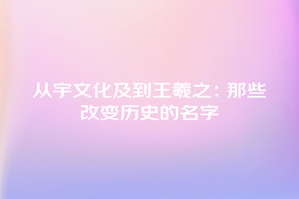 从宇文化及到王羲之：那些改变历史的名字