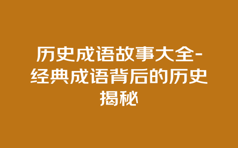 历史成语故事大全-经典成语背后的历史揭秘