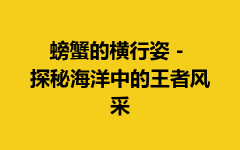 螃蟹的横行姿 – 探秘海洋中的王者风采