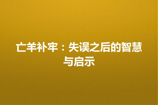 亡羊补牢：失误之后的智慧与启示