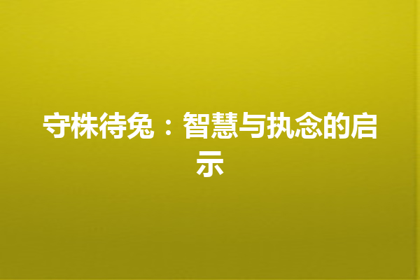 守株待兔：智慧与执念的启示