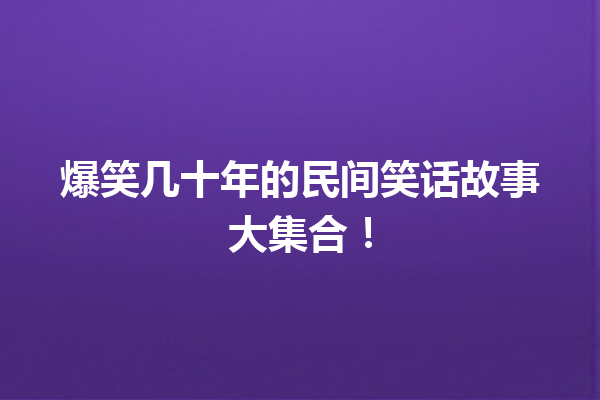 爆笑几十年的民间笑话故事大集合！