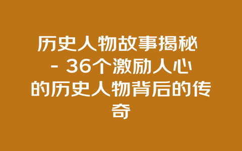 历史人物故事揭秘 – 36个激励人心的历史人物背后的传奇