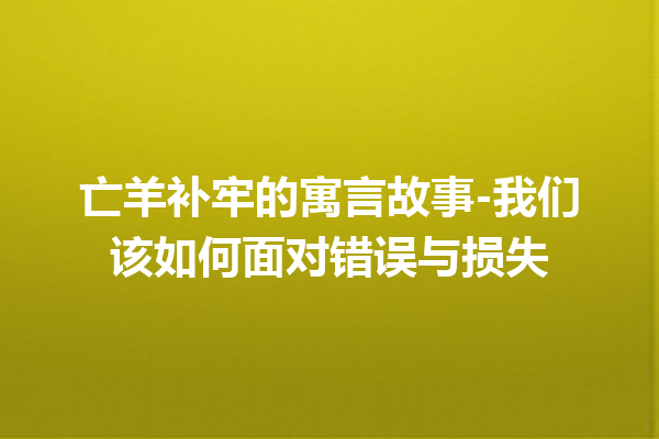 亡羊补牢的寓言故事-我们该如何面对错误与损失