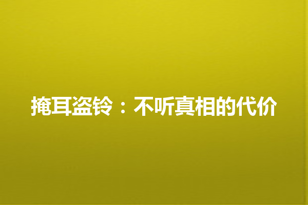 掩耳盗铃：不听真相的代价