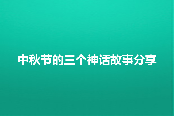 中秋节的三个神话故事分享