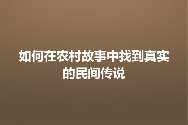 如何在农村故事中找到真实的民间传说