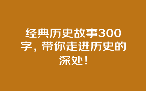 经典历史故事300字，带你走进历史的深处！