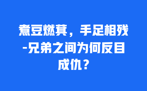 煮豆燃萁，手足相残-兄弟之间为何反目成仇？