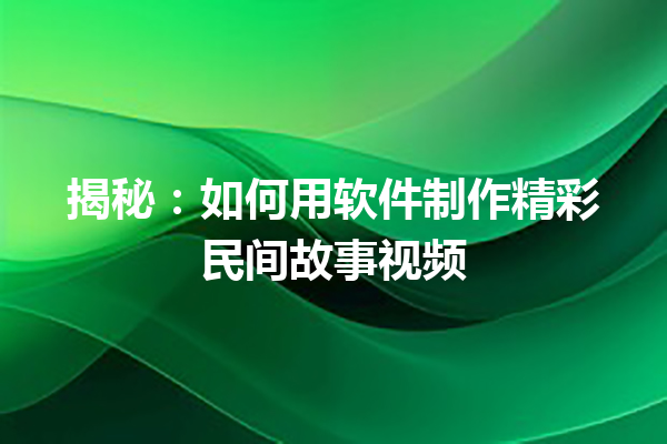 揭秘：如何用软件制作精彩民间故事视频