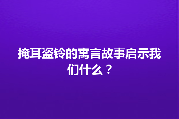 掩耳盗铃的寓言故事启示我们什么？