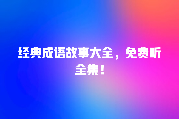 经典成语故事大全，免费听全集！