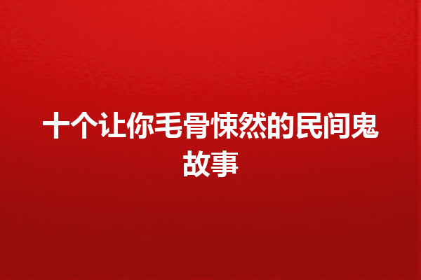 十个让你毛骨悚然的民间鬼故事