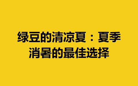 绿豆的清凉夏：夏季消暑的最佳选择