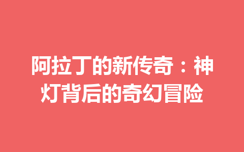 阿拉丁的新传奇：神灯背后的奇幻冒险