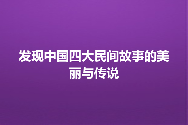 发现中国四大民间故事的美丽与传说