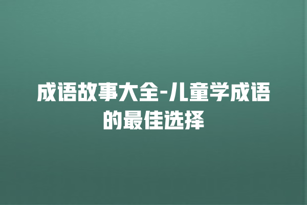 成语故事大全-儿童学成语的最佳选择